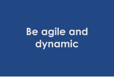 Be agile and dynamic